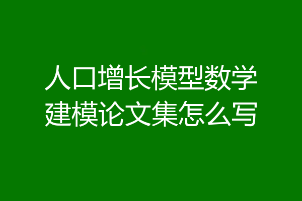 人口增长模型数学建模论文集怎么写