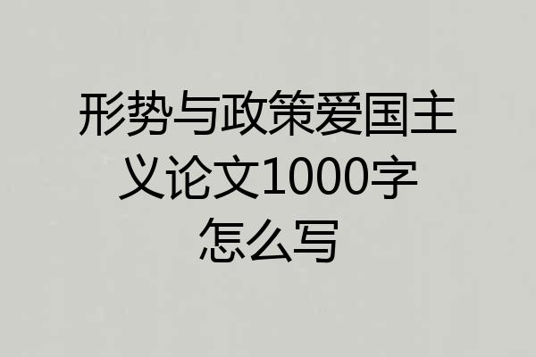 形势与政策爱国主义论文1000字怎么写