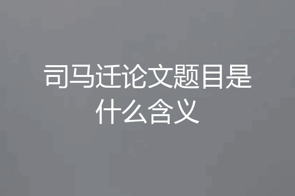 司马迁论文题目是什么含义
