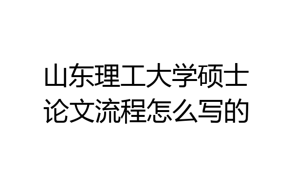 山东理工大学硕士论文流程怎么写的