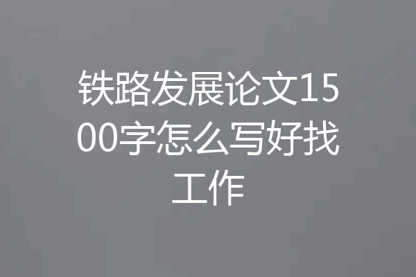 铁路发展论文1500字怎么写好找工作