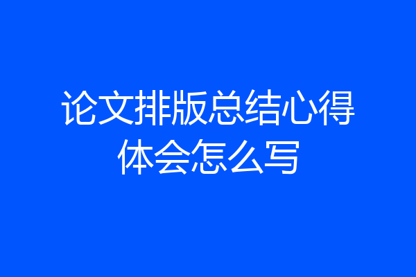 论文排版总结心得体会怎么写
