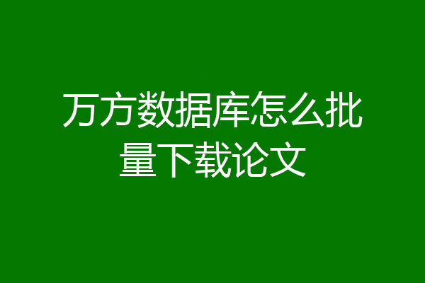万方数据库怎么批量下载论文