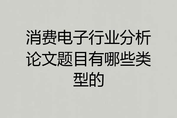 消费电子行业分析论文题目有哪些类型的