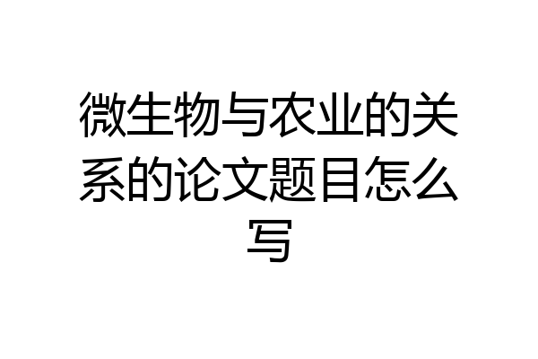 微生物与农业的关系的论文题目怎么写