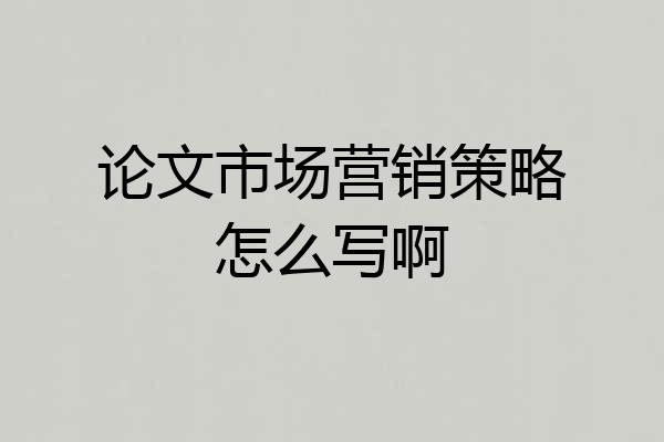 论文市场营销策略怎么写啊