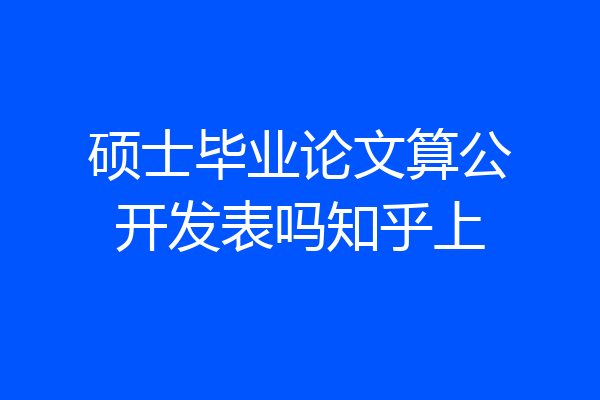 硕士毕业论文算公开发表吗知乎上