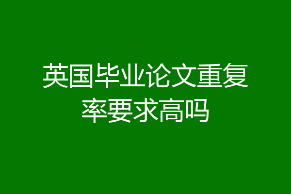 英国毕业论文重复率要求高吗