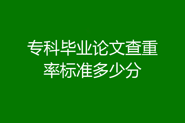专科毕业论文查重率标准多少分