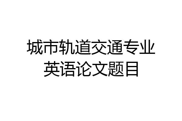 城市轨道交通专业英语论文题目