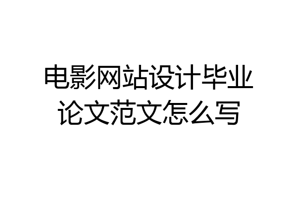电影网站设计毕业论文范文怎么写