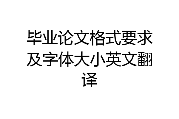 毕业论文格式要求及字体大小英文翻译