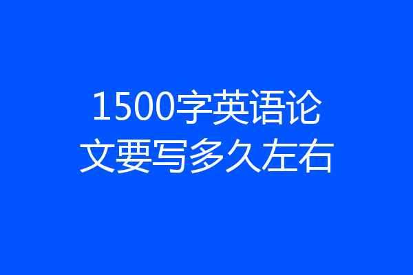 1500字英语论文要写多久左右