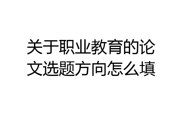 关于职业教育的论文选题方向怎么填