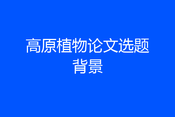 高原植物论文选题背景