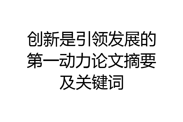 创新是引领发展的第一动力论文摘要及关键词