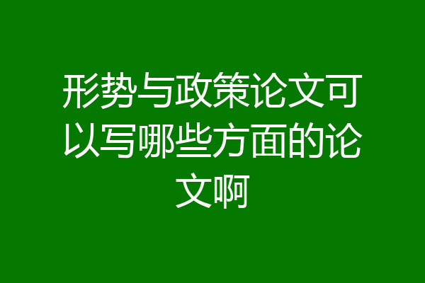 形势与政策论文可以写哪些方面的论文啊