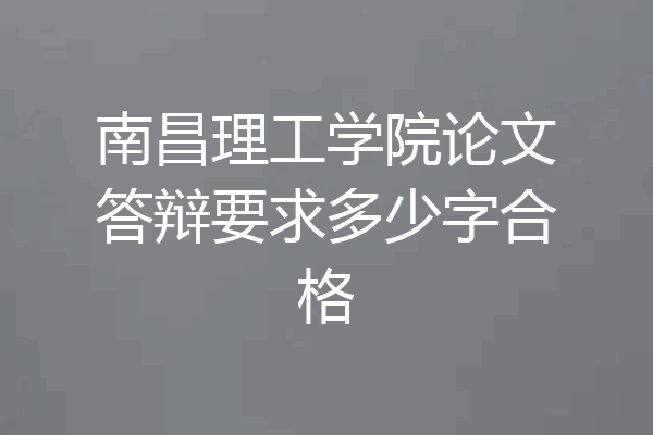 南昌理工学院论文答辩要求多少字合格