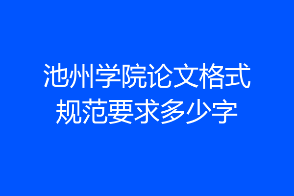 池州学院论文格式规范要求多少字