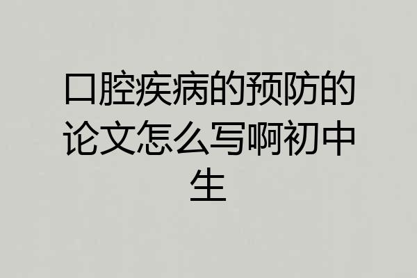 口腔疾病的预防的论文怎么写啊初中生
