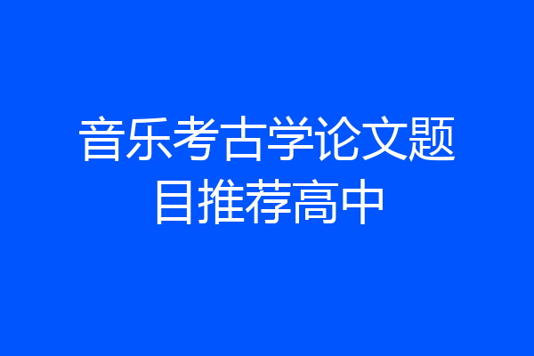 音乐考古学论文题目推荐高中