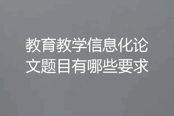 教育教学信息化论文题目有哪些要求
