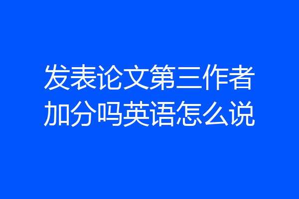 发表论文第三作者加分吗英语怎么说