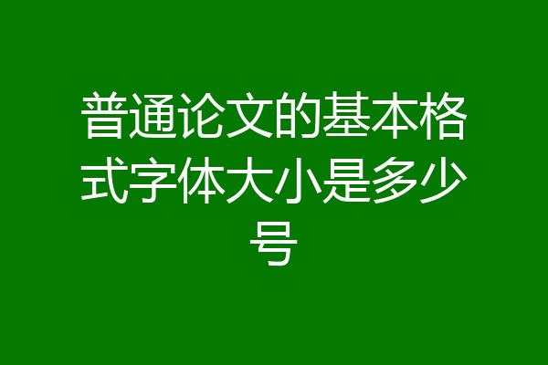 普通论文的基本格式字体大小是多少号