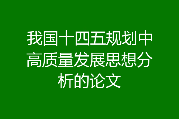 我国十四五规划中高质量发展思想分析的论文