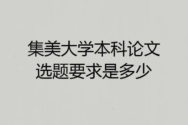 集美大学本科论文选题要求是多少