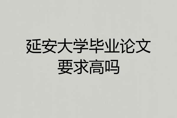 延安大学毕业论文要求高吗