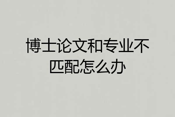 博士论文和专业不匹配怎么办