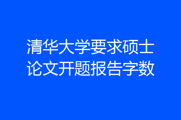 清华大学要求硕士论文开题报告字数