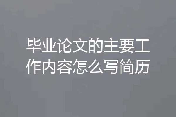 毕业论文的主要工作内容怎么写简历
