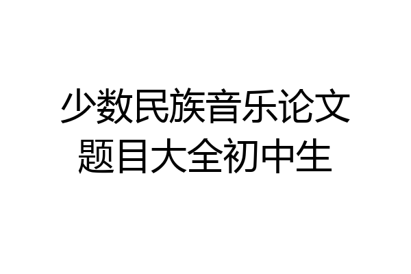 少数民族音乐论文题目大全初中生