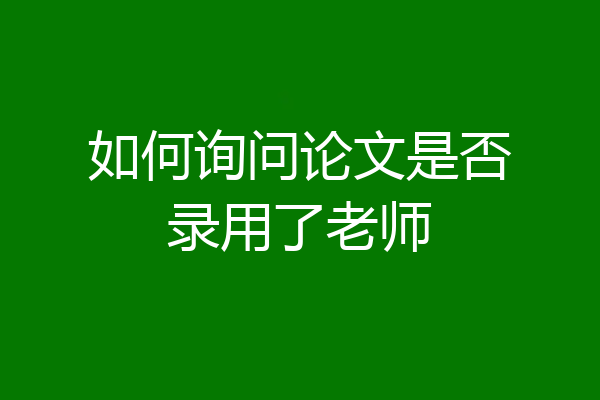 如何询问论文是否录用了老师