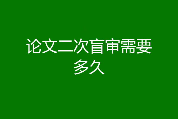 论文二次盲审需要多久