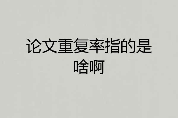 论文重复率指的是啥啊