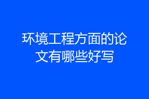 环境工程方面的论文有哪些好写