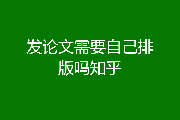 发论文需要自己排版吗知乎