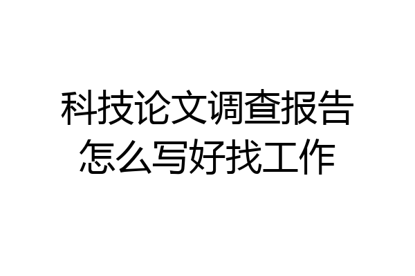科技论文调查报告怎么写好找工作