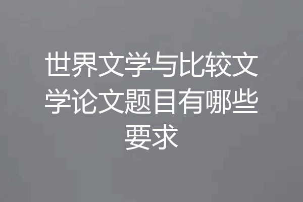 世界文学与比较文学论文题目有哪些要求