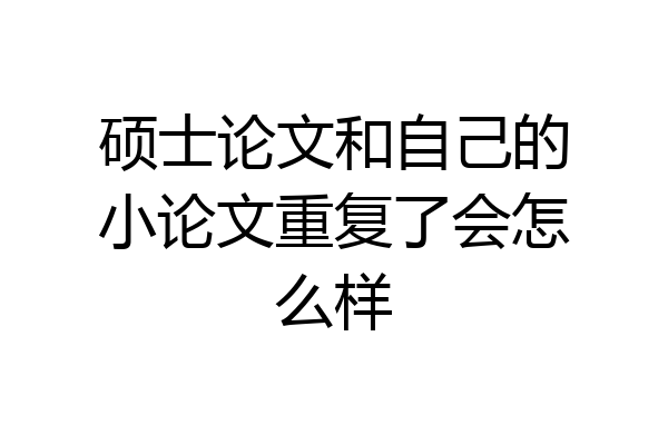 硕士论文和自己的小论文重复了会怎么样