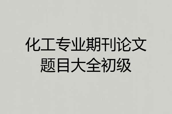 化工专业期刊论文题目大全初级
