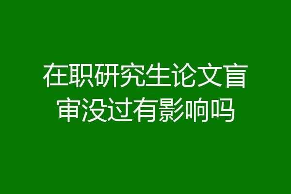 在职研究生论文盲审没过有影响吗