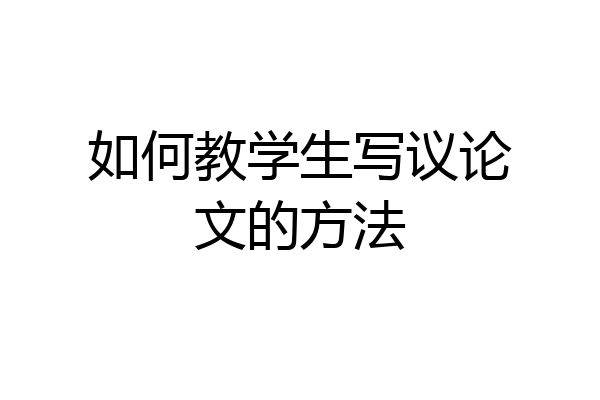 如何教学生写议论文的方法