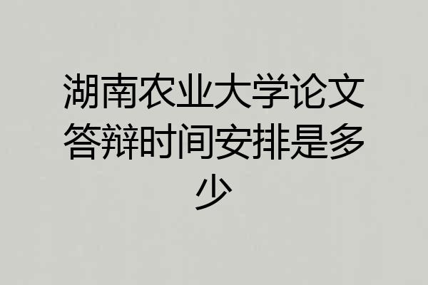 湖南农业大学论文答辩时间安排是多少