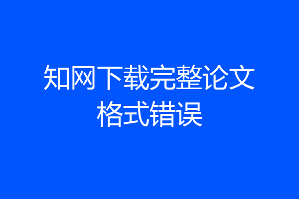 知网下载完整论文格式错误