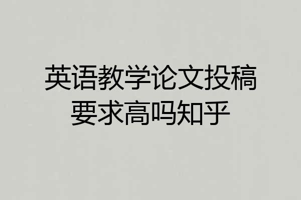 英语教学论文投稿要求高吗知乎