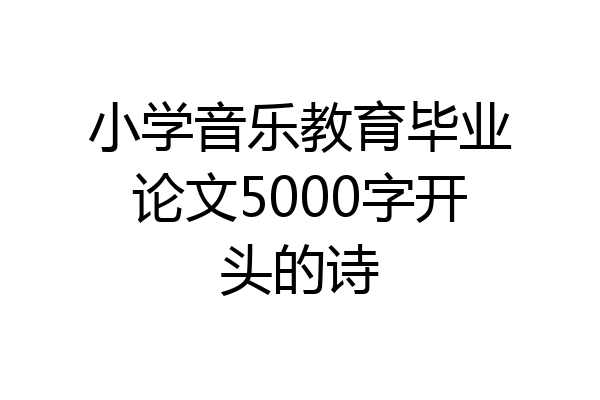 小学音乐教育毕业论文5000字开头的诗